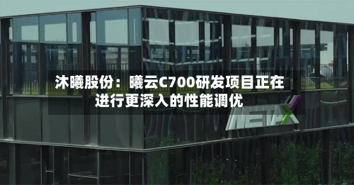沐曦股份:曦云C700研发项目正在进行更深入的性能调优-第1张图片