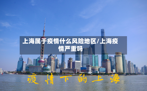 上海属于疫情什么风险地区/上海疫情严重吗