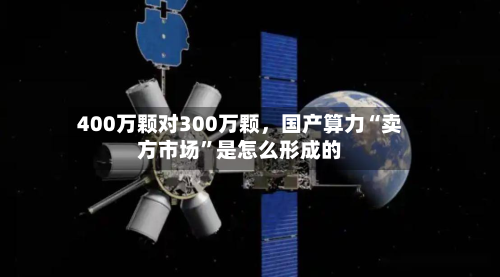 400万颗对300万颗	，国产算力“卖方市场”是怎么形成的-第1张图片