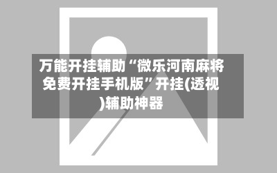 万能开挂辅助“微乐河南麻将免费开挂手机版”开挂(透视)辅助神器