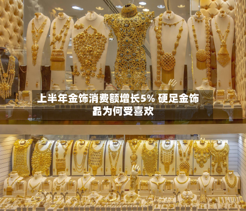 上半年金饰消费额增长5% 硬足金饰品为何受喜欢
?-第2张图片