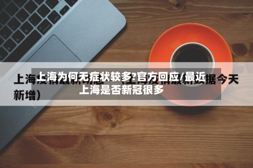 上海为何无症状较多?官方回应/最近上海是否新冠很多-第2张图片