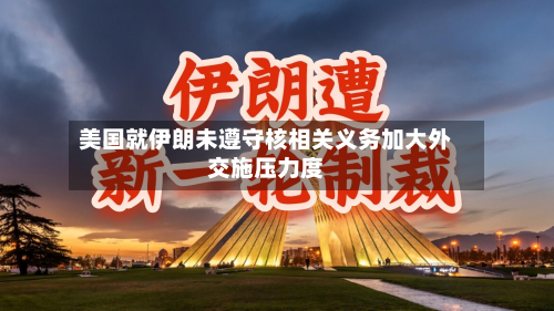 美国就伊朗未遵守核相关义务加大外交施压力度