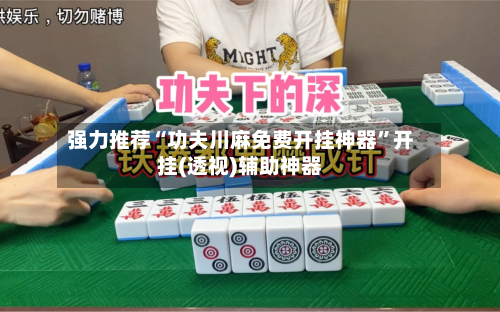 强力推荐“功夫川麻免费开挂神器”开挂(透视)辅助神器