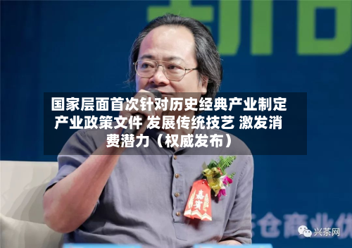 国家层面首次针对历史经典产业制定产业政策文件 发展传统技艺 激发消费潜力(权威发布)-第2张图片