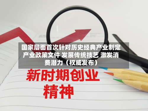 国家层面首次针对历史经典产业制定产业政策文件 发展传统技艺 激发消费潜力(权威发布)-第3张图片