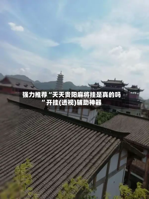 强力推荐“天天贵阳麻将挂是真的吗”开挂(透视)辅助神器