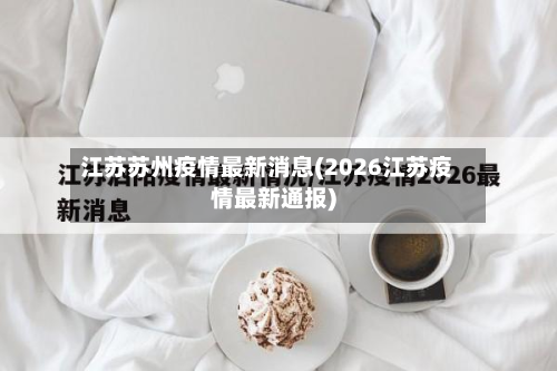 江苏苏州疫情最新消息(2026江苏疫情最新通报)-第3张图片
