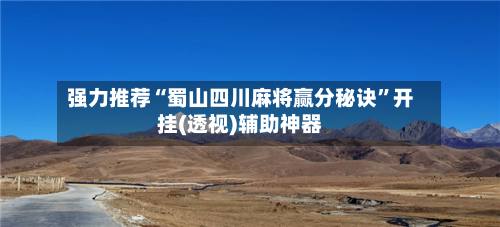 强力推荐“蜀山四川麻将赢分秘诀”开挂(透视)辅助神器