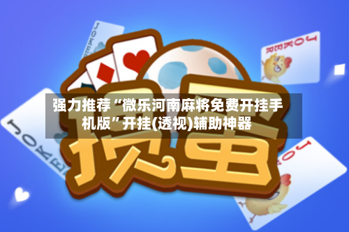 强力推荐“微乐河南麻将免费开挂手机版”开挂(透视)辅助神器
