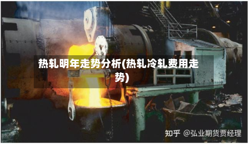 热轧明年走势分析(热轧冷轧费用走势)