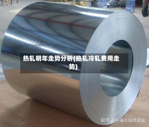 热轧明年走势分析(热轧冷轧费用走势)-第2张图片
