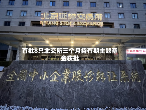首批8只北交所三个月持有期主题基金获批-第2张图片