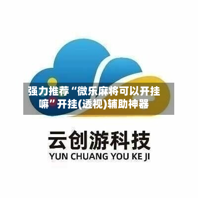 强力推荐“微乐麻将可以开挂嘛”开挂(透视)辅助神器