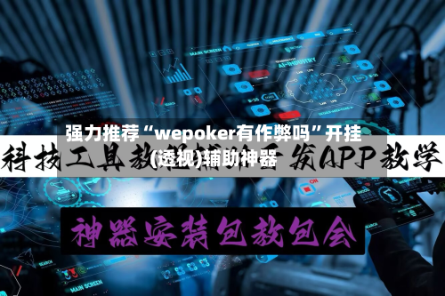 强力推荐“wepoker有作弊吗”开挂(透视)辅助神器