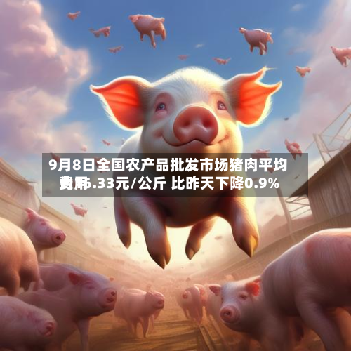 9月8日全国农产品批发市场猪肉平均费用
为16.33元/公斤 比昨天下降0.9%-第2张图片