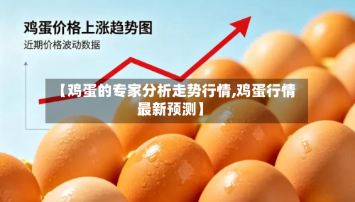 【鸡蛋的专家分析走势行情,鸡蛋行情最新预测】