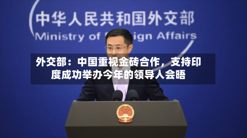 外交部：中国重视金砖合作，支持印度成功举办今年的领导人会晤-第2张图片