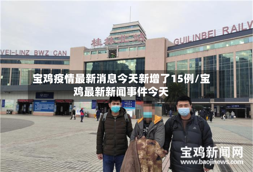 宝鸡疫情最新消息今天新增了15例/宝鸡最新新闻事件今天