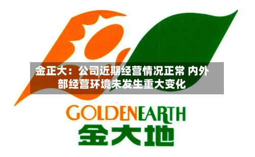 金正大：公司近期经营情况正常 内外部经营环境未发生重大变化-第1张图片