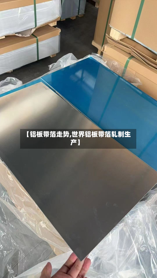 【铝板带箔走势,世界铝板带箔轧制生产】