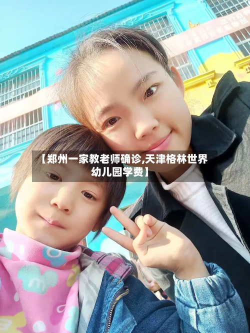 【郑州一家教老师确诊,天津格林世界幼儿园学费】