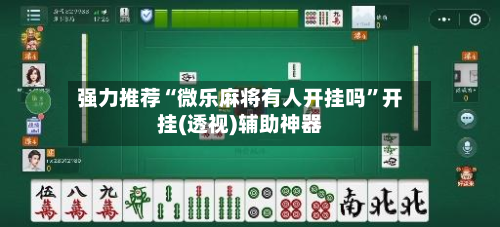 强力推荐“微乐麻将有人开挂吗”开挂(透视)辅助神器