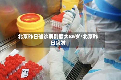 北京昨日确诊病例最大86岁/北京昨日突发-第2张图片