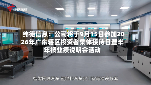 纬德信息：公司将于9月15日参加2026年广东辖区投资者集体接待日暨半年报业绩说明会活动-第1张图片