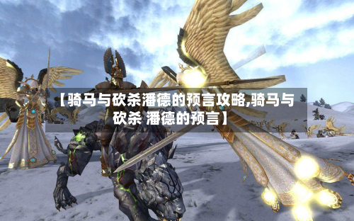 【骑马与砍杀潘德的预言攻略,骑马与砍杀 潘德的预言】