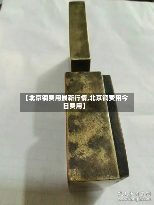 【北京铜费用最新行情,北京铜费用今日费用】