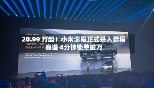 20.99 万起！小米澎程正式杀入增程赛道 4分钟锁单破万-第2张图片