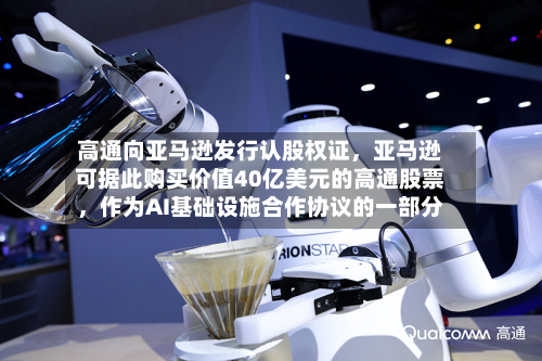 高通向亚马逊发行认股权证	，亚马逊可据此购买价值40亿美元的高通股票，作为AI基础设施合作协议的一部分-第3张图片