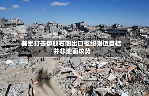 美军打击伊朗石油出口枢纽附近目标 并非地面攻势