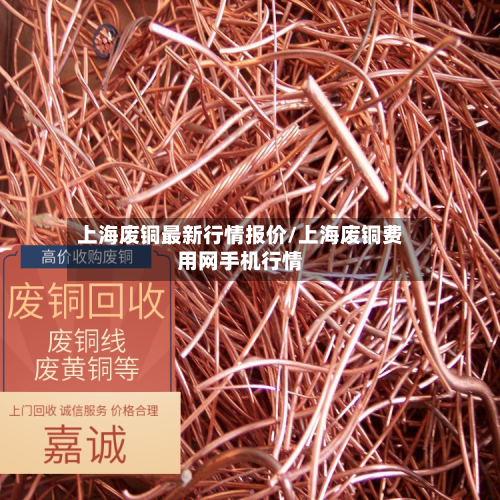 上海废铜最新行情报价/上海废铜费用网手机行情