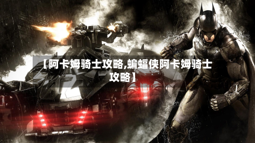 【阿卡姆骑士攻略,蝙蝠侠阿卡姆骑士攻略】-第2张图片