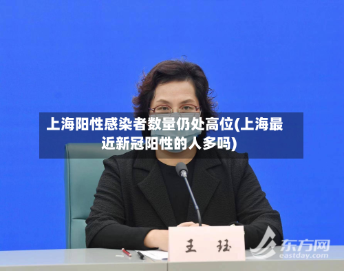 上海阳性感染者数量仍处高位(上海最近新冠阳性的人多吗)