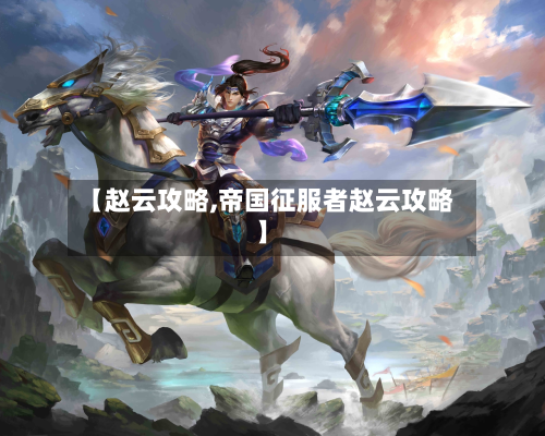 【赵云攻略,帝国征服者赵云攻略】-第2张图片