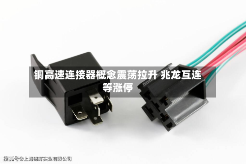 铜高速连接器概念震荡拉升 兆龙互连等涨停-第2张图片