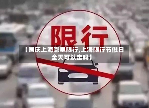 【国庆上海哪里限行,上海限行节假日全天可以走吗】