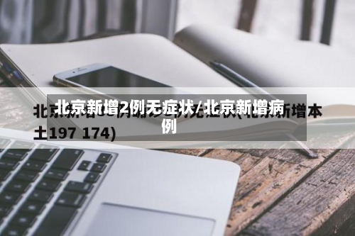 北京新增2例无症状/北京新增病例