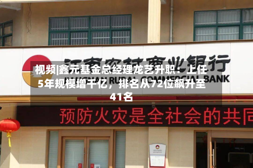 视频|鑫元基金总经理龙艺升职：上任5年规模增千亿	，排名从72位飙升至41名-第3张图片