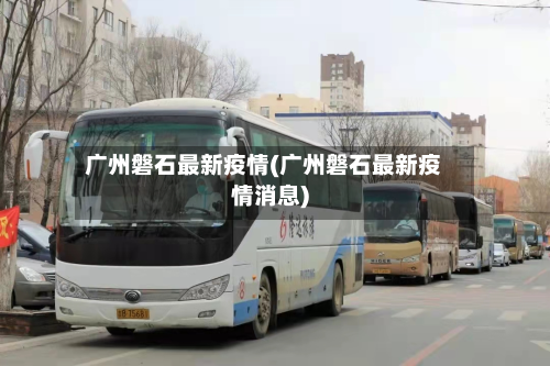 广州磐石最新疫情(广州磐石最新疫情消息)