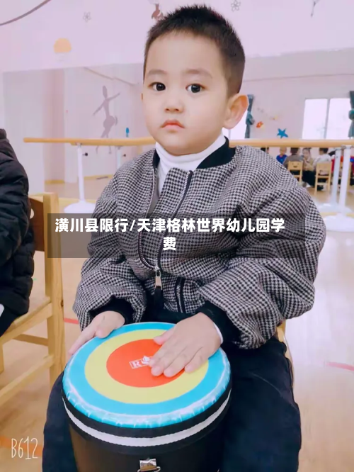 潢川县限行/天津格林世界幼儿园学费