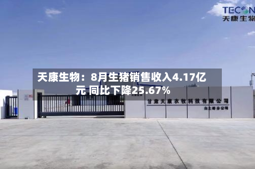 天康生物:8月生猪销售收入4.17亿元 同比下降25.67%