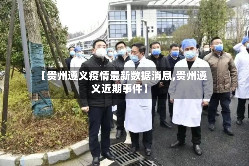 【贵州遵义疫情最新数据消息,贵州遵义近期事件】