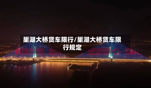 巢湖大桥货车限行/巢湖大桥货车限行规定-第2张图片