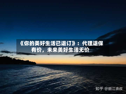 《你的美好生活已退订》：代理退保有价，未来美好生活无价