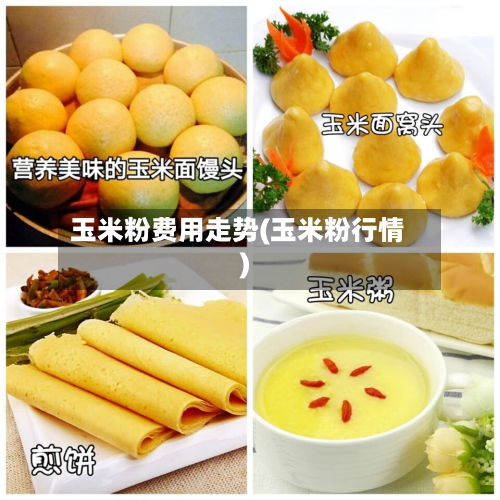 玉米粉费用走势(玉米粉行情)