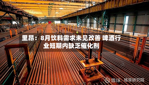 里昂：8月饮料需求未见改善 啤酒行业短期内缺乏催化剂-第1张图片